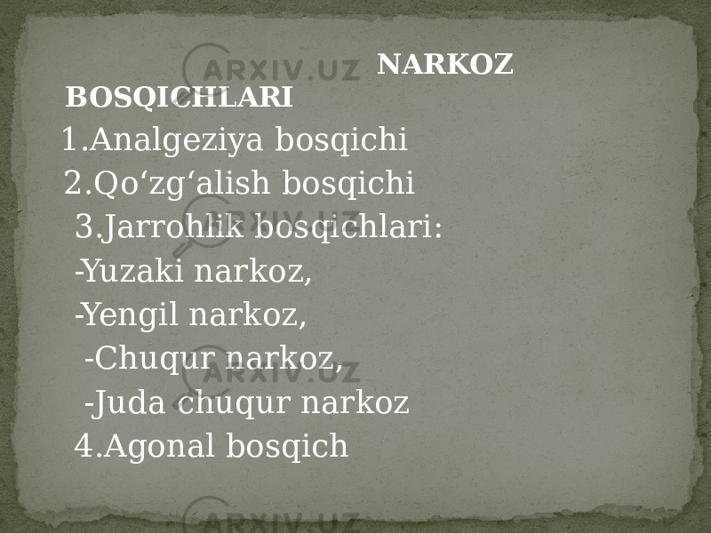  NARKOZ BOSQICHLARI 1.Analgeziya bosqichi 2.Qo‘zg‘alish bosqichi 3.Jarrohlik bosqichlari: -Yuzaki narkoz, -Yengil narkoz, -Chuqur narkoz, -Juda chuqur narkoz 4.Agonal bosqich 