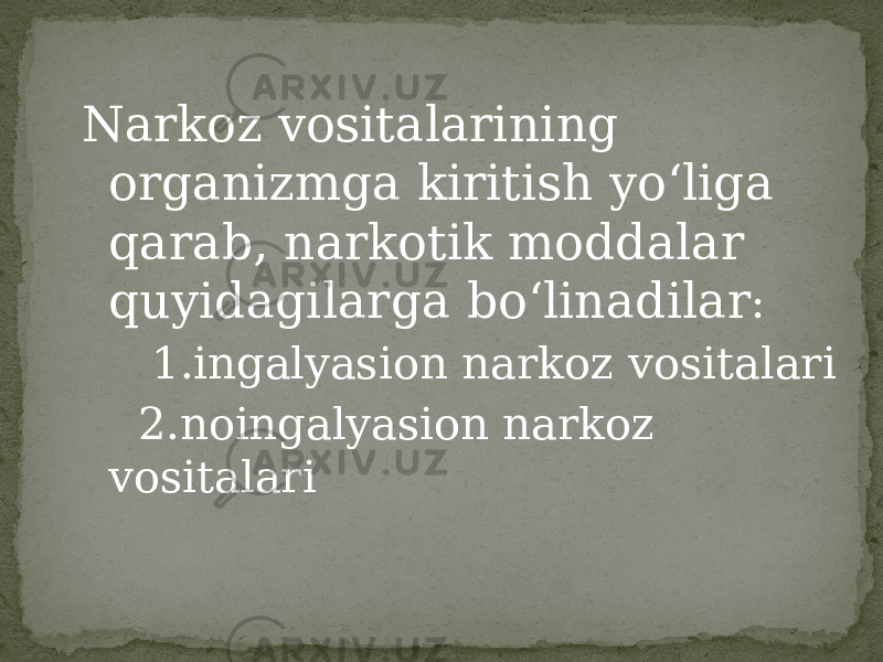 Narkoz vositalarining organizmga kiritish yo‘liga qarab, narkotik moddalar quyidagilarga bo‘linadilar : 1.ingalyasion narkoz vositalari 2.noingalyasion narkoz vositalari 