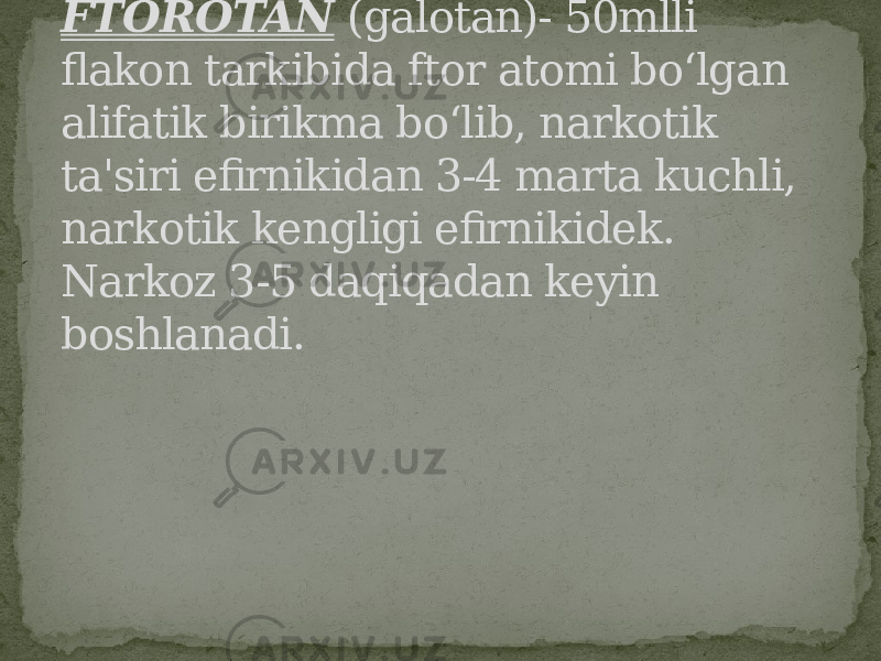 FTOROTAN (galotan)- 50mlli flakon tarkibida ftor atomi bo‘lgan alifatik birikma bo‘lib, narkotik ta&#39;siri efirnikidan 3-4 marta kuchli, narkotik kengligi efirnikidek. Narkoz 3-5 daqiqadan keyin boshlanadi. 