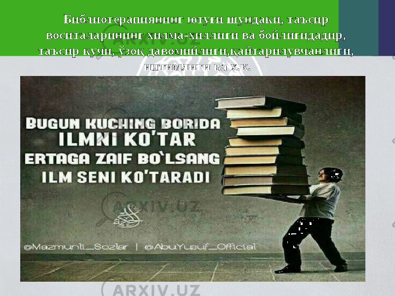 Библиотерапиянинг ютуғи шундаки, таъсир воситаларининг хилма-хиллиги ва бойлигидадир, таъсир кучи, ўзоқ давомийлиги,қайтарилувчанлиги, интимлиги ва х.к. 