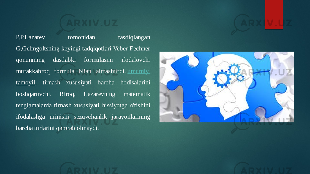 P.P.Lazarev tomonidan tasdiqlangan G.Gelmgoltsning keyingi tadqiqotlari Veber-Fechner qonunining dastlabki formulasini ifodalovchi murakkabroq formula bilan almashtirdi.  umumiy tamoyil , tirnash xususiyati barcha hodisalarini boshqaruvchi. Biroq, Lazarevning matematik tenglamalarda tirnash xususiyati hissiyotga o&#39;tishini ifodalashga urinishi sezuvchanlik jarayonlarining barcha turlarini qamrab olmaydi. 