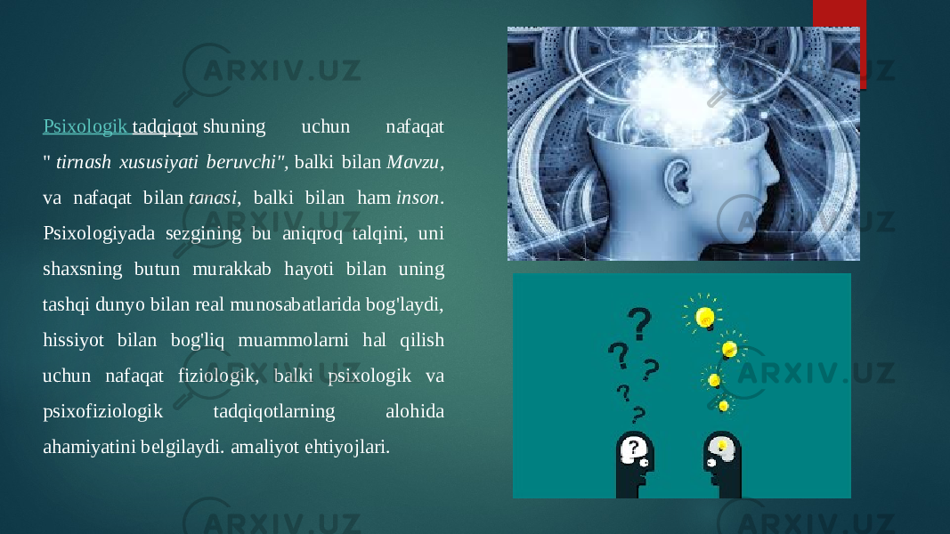 Psixologik tadqiqot  shuning uchun nafaqat &#34;  tirnash xususiyati beruvchi&#34;,  balki bilan  Mavzu , va nafaqat bilan  tanasi , balki bilan ham  inson . Psixologiyada sezgining bu aniqroq talqini, uni shaxsning butun murakkab hayoti bilan uning tashqi dunyo bilan real munosabatlarida bog&#39;laydi, hissiyot bilan bog&#39;liq muammolarni hal qilish uchun nafaqat fiziologik, balki psixologik va psixofiziologik tadqiqotlarning alohida ahamiyatini belgilaydi. amaliyot ehtiyojlari. 