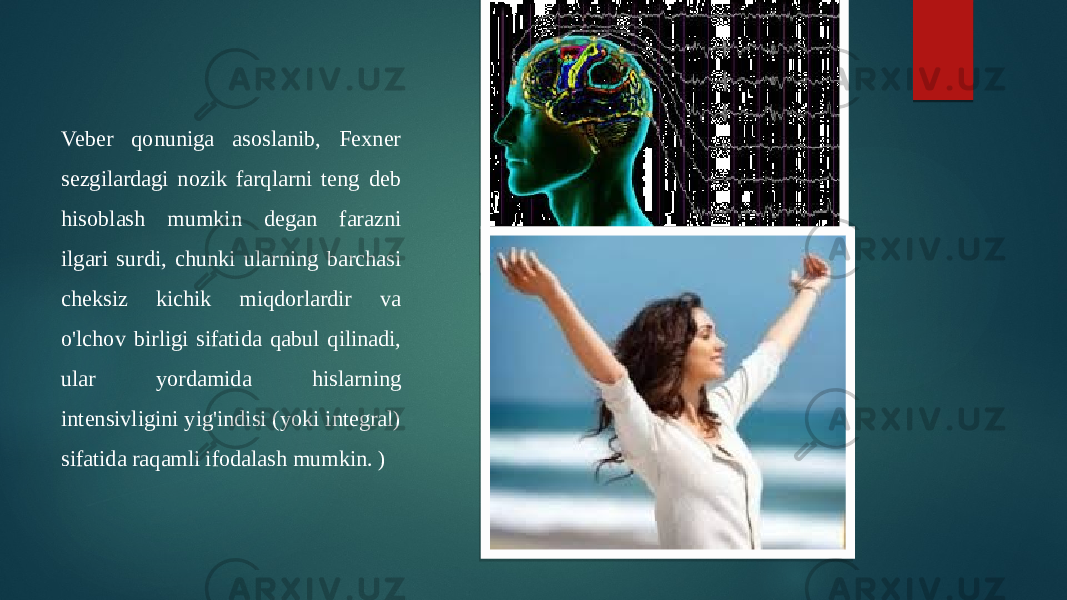 Veber qonuniga asoslanib, Fexner sezgilardagi nozik farqlarni teng deb hisoblash mumkin degan farazni ilgari surdi, chunki ularning barchasi cheksiz kichik miqdorlardir va o&#39;lchov birligi sifatida qabul qilinadi, ular yordamida hislarning intensivligini yig&#39;indisi (yoki integral) sifatida raqamli ifodalash mumkin. ) 