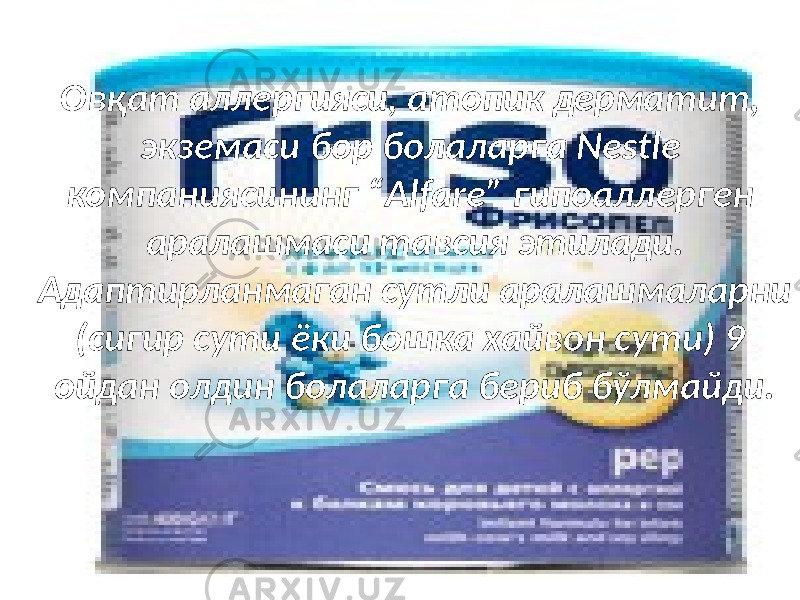 Овқат аллергияси, атопик дерматит, экземаси бор болаларга Nestle компаниясининг “Alfare” гипоаллерген аралашмаси тавсия этилади. Адаптирланмаган сутли аралашмаларни (сигир сути ёки бошка хайвон сути) 9 ойдан олдин болаларга бериб бўлмайди. 