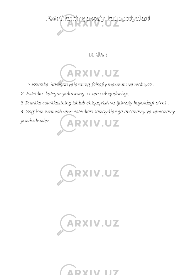 Estetikaning asosiy kategoriyalari REJA : 1.Estetika kategoriyalarining falsafiy mazmuni va mohiyati. 2. Estetika kategoriyalarining o’zaro aloqadorligi. 3. Texnika estetikasining ishlab chiqaqrish va ijtimoiy hayotdagi o’rni . 4. Sog‘lom turmush tarzi estetikasi tamoyillariga an’anaviy va zamonaviy yondashuvlar. 
