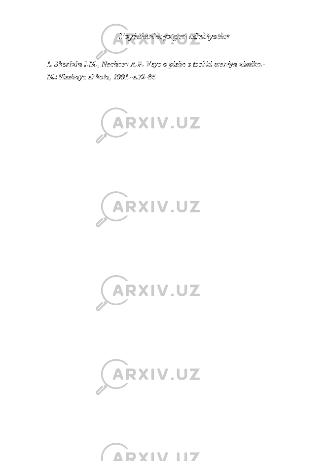 F о yd а l а nil а yotg а n а d а biyotl а r 1. Skuri х in I.M., N е ch ае v А .P. Vsyo о pish е s t о chki zr е niya х imik а .- M.:Vissh а ya shk о l а , 1991.-s.72-85 