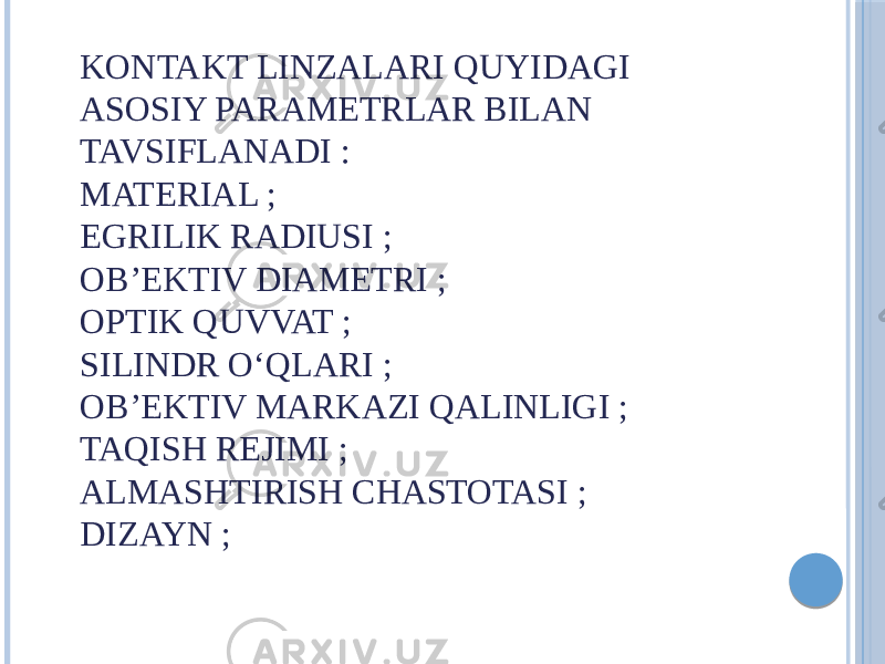 KONTAKT LINZALARI QUYIDAGI ASOSIY PARAMETRLAR BILAN TAVSIFLANADI : MATERIAL ; EGRILIK RADIUSI ; OB’EKTIV DIAMETRI ; OPTIK QUVVAT ; SILINDR OʻQLARI ; OB’EKTIV MARKAZI QALINLIGI ; TAQISH REJIMI ; ALMASHTIRISH CHASTOTASI ; DIZAYN ; 