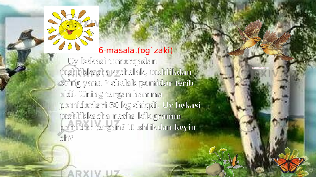 276-masala.(og`zaki) Uy bekasi tomorqadan tushlikkacha 4 chelak, tushlikdan so`ng yana 2 chelak pomidor terib oldi. Uning tergan hamma pomidorlari 60 kg chiqdi. Uy bekasi tushlikkacha necha kilogramm pomidor tergan? Tushlikdan keyin- ch? 