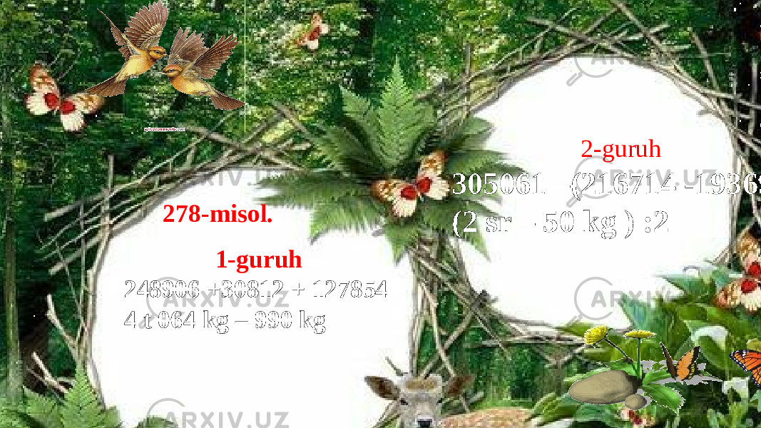 278-misol. 1-guruh 248906 +30812 + 127854 4 t 064 kg – 990 kg 2-guruh 305061 –(216714 -19369) (2 sr – 50 kg ) :2 