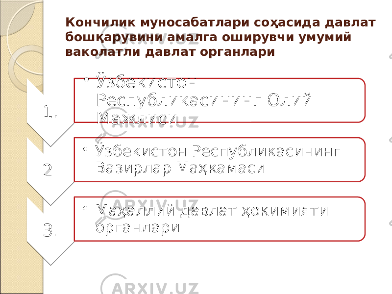 Кончилик муносабатлари соҳасида давлат бошқарувини амалга оширувчи умумий ваколатли давлат органлари 1. • Ўзбекистон Республикасининг Олий Мажлиси 2 . • Ўзбекистон Республикасининг Вазирлар Маҳкамаси 3. • Маҳаллий давлат ҳокимияти органлари 1F 23 1E 25 