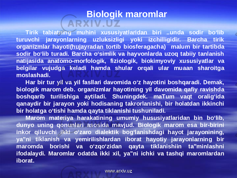 Biologik maromlar Tirik tabiatning muhini xususiyatlaridan biri ..unda sodir bo‘lib turuvchi jarayonlarning uzluksizligi yoki izchilligidir. Barcha tirik organizmlar hayoti(hujayradan tortib biosferagacha) ma l um bir tartibda sodir bo‘lib turadi. Barcha o‘simlik va hayvonlarda uzoq tabiiy tanlanish natijasida anatomo-morfologik, fiziologik, biokimyoviy xususiyatlar va belgilar vujudga keladi hamda shular orqali ular muaan sharoitga moslashadi. Har bir tur yil va yil fasllari davomida o‘z hayotini boshqaradi. Demak, biologik marom deb. organizmlar hayotining yil davomida qafiy ravishda boshqarib turilishiga aytiladi. Shuningdek. maTum vaqt oralig‘ida qanaydir bir jarayon yoki hodisaning takrorlanishi, bir holatdan ikkinchi bir holatga o‘tishi hamda qayta tiklanishi tushuniladi. Marom materiya harakatining umumiy hususiyatlaridan bin bo‘lib, dunyo uning qonunlari asosida mavjud. Biologik marom esa bir-birini inkor qiluvchi ikki o‘zaro dialektik bog‘lanishdagi hayot jarayonining, ya&#34;ni tiklanish va yemirilishlardan iborat hayotiy jarayonlarning bir maromda borishi va o‘zqo‘zidan qayta tiklanishiin ta&#34;minlashni ifodalaydi. Maromlar odatda ikki xil, ya&#34;ni ichki va tashqi maromlardan iborat. www.arxiv.uzwww.arxiv.uz 