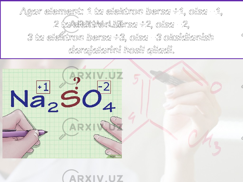Agar element: 1 ta elektron bersa +1, olsa –1, 2 ta elektron bersa +2, olsa –2, 3 ta elektron bersa +3, olsa –3 oksidlanish darajalarini hosil qiladi. 
