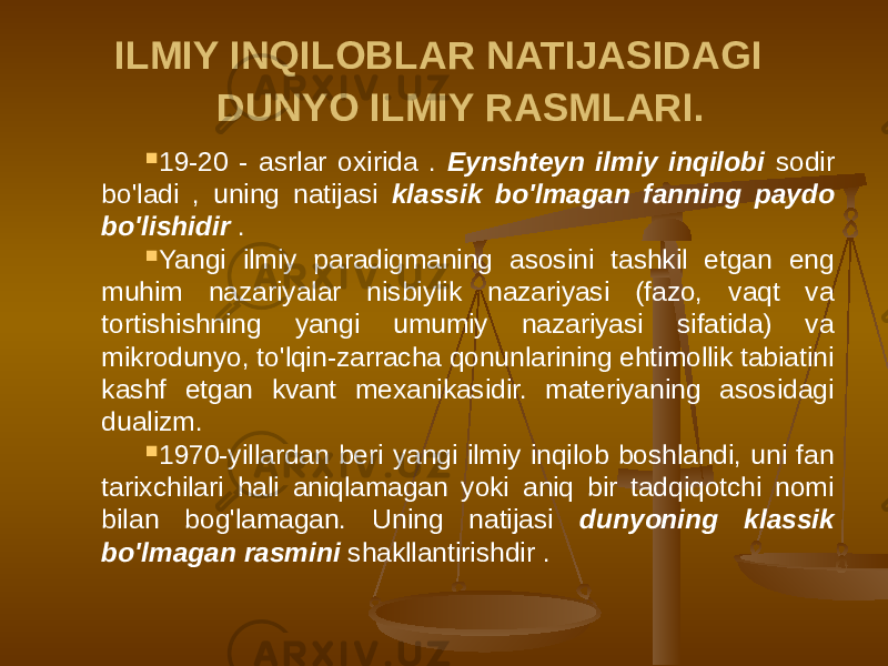 ILMIY INQILOBLAR NATIJASIDAGI DUNYO ILMIY RASMLARI.  19-20 - asrlar oxirida . Eynshteyn ilmiy inqilobi sodir bo&#39;ladi , uning natijasi klassik bo&#39;lmagan fanning paydo bo&#39;lishidir .  Yangi ilmiy paradigmaning asosini tashkil etgan eng muhim nazariyalar nisbiylik nazariyasi (fazo, vaqt va tortishishning yangi umumiy nazariyasi sifatida) va mikrodunyo, to&#39;lqin-zarracha qonunlarining ehtimollik tabiatini kashf etgan kvant mexanikasidir. materiyaning asosidagi dualizm.  1970-yillardan beri yangi ilmiy inqilob boshlandi, uni fan tarixchilari hali aniqlamagan yoki aniq bir tadqiqotchi nomi bilan bog&#39;lamagan. Uning natijasi dunyoning klassik bo&#39;lmagan rasmini shakllantirishdir . 