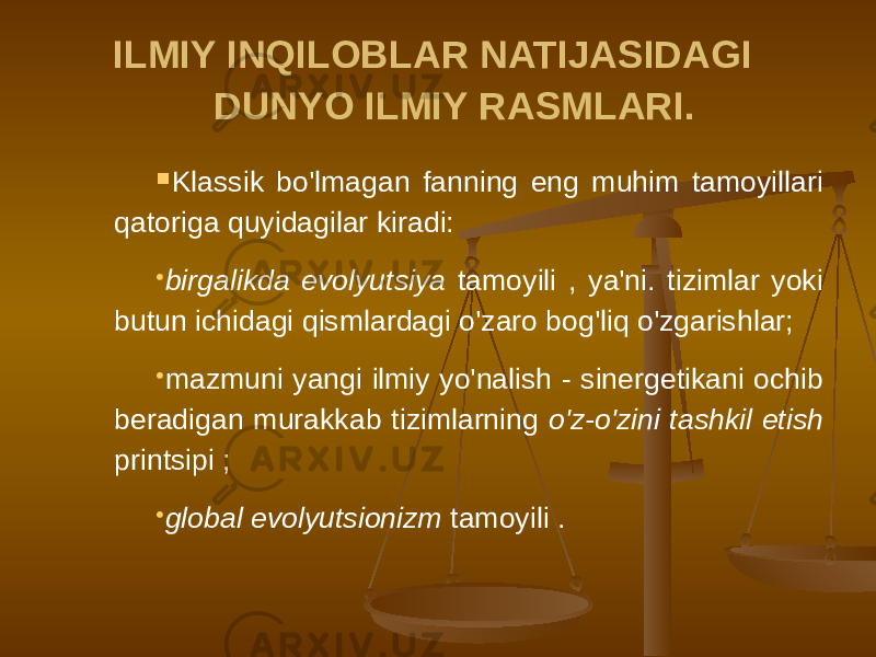 ILMIY INQILOBLAR NATIJASIDAGI DUNYO ILMIY RASMLARI.  Klassik bo&#39;lmagan fanning eng muhim tamoyillari qatoriga quyidagilar kiradi:  birgalikda evolyutsiya tamoyili , ya&#39;ni. tizimlar yoki butun ichidagi qismlardagi o&#39;zaro bog&#39;liq o&#39;zgarishlar;  mazmuni yangi ilmiy yo&#39;nalish - sinergetikani ochib beradigan murakkab tizimlarning o&#39;z-o&#39;zini tashkil etish printsipi ;  global evolyutsionizm tamoyili . 