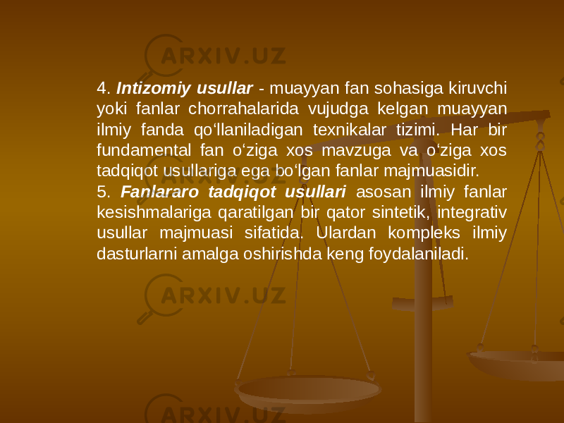 4. Intizomiy usullar - muayyan fan sohasiga kiruvchi yoki fanlar chorrahalarida vujudga kelgan muayyan ilmiy fanda qo‘llaniladigan texnikalar tizimi. Har bir fundamental fan o‘ziga xos mavzuga va o‘ziga xos tadqiqot usullariga ega bo‘lgan fanlar majmuasidir. 5. Fanlararo tadqiqot usullari asosan ilmiy fanlar kesishmalariga qaratilgan bir qator sintetik, integrativ usullar majmuasi sifatida. Ulardan kompleks ilmiy dasturlarni amalga oshirishda keng foydalaniladi. 