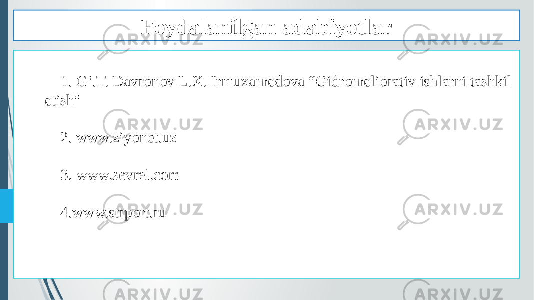 1. G‘.T. Davronov L.X. Irmuxamedova “Gidromeliorativ ishlarni tashkil etish” 2. www.ziyonet.uz 3. www.sevrel.com 4. www.strport.ru Foydalanilgan adabiyotlar Foydalanilgan adabiyotlar 