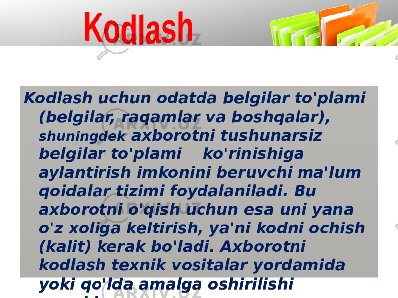 Kodlash uchun odatda belgilar to&#39;plami (belgilar, raqamlar va boshqalar), shuningdek axborotni tushunarsiz belgilar to&#39;plami ko&#39;rinishiga aylantirish imkonini beruvchi ma&#39;lum qoidalar tizimi foydalaniladi. Bu axborotni o&#39;qish uchun esa uni yana o&#39;z xoliga keltirish, ya&#39;ni kodni ochish (kalit) kerak bo&#39;ladi. Axborotni kodlash texnik vositalar yordamida yoki qo&#39;lda amalga oshirilishi mumkin.01 15 0607 08 0D 05 17 051B 02 15 1A 1D 14 