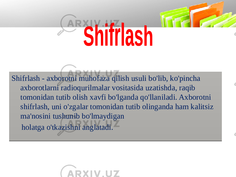 Shifrlash - axborotni muhofaza qilish usuli bo&#39;lib, ko&#39;pincha axborotlarni radioqurilmalar vositasida uzatishda, raqib tomonidan tutib olish xavfi bo&#39;lganda qo&#39;llaniladi. Axborotni shifrlash, uni o&#39;zgalar tomonidan tutib olinganda ham kalitsiz ma&#39;nosini tushunib bo&#39;lmaydigan holatga o&#39;tkazishni anglatadi.01 07 0E 08 10 09 020D06 