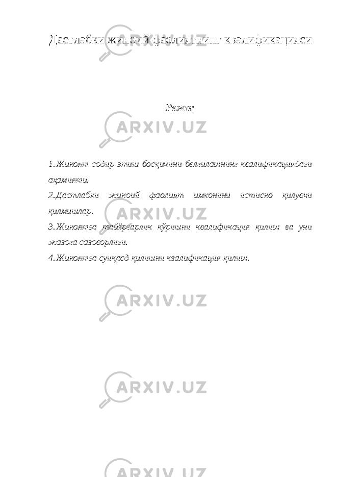 Дастлабки жиноий фаолиятнинг квалификацияси Режа: 1. Жиноят содир этиш босқичини белгилашнинг квалификациядаги аҳамияти. 2. Дастлабки жиноий фаолият имконини истисно қилувчи қилмишлар. 3. Жиноятга тайёргарлик кўришни квалификация қилиш ва уни жазога сазоворлиги. 4. Жиноятга суиқасд қилишни квалификация қилиш. 