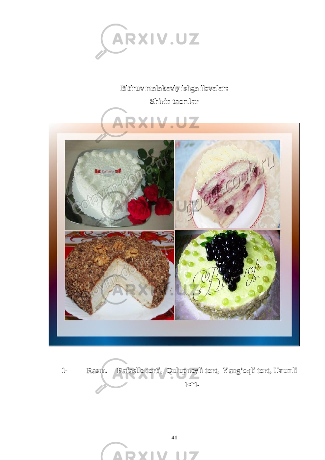 Bitiruv malakaviy ishga ilovalar: Shirin taomlar 1- Rasm. Rafaello torti, Qulupnoyli tort, Yang’oqli tort, Uzumli tort. 41 
