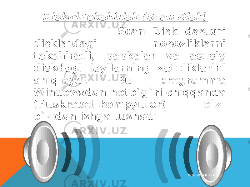 Diskni tekshirish (Scan Disk) Scan Disk dasturi disklardagi nosozliklarni tekshiradi, papkalar va asosiy diskdagi fayllarning xatoliklarini aniqlaydi. Bu programma Windowsdan noto`g`ri chiqqanda (Puskrabotikompyuter) o`z- o`zidan ishga tushadi. W W W . A R X I V . U Z 