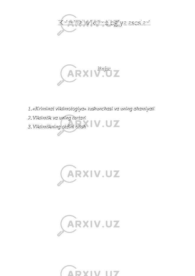 Kriminal viktimologiya asoslari Reja: 1. «Kriminal viktimologiya» tushunchasi va uning ahamiyati 2. Viktimlik va uning turlari 3. Viktimlikning oldini olish 