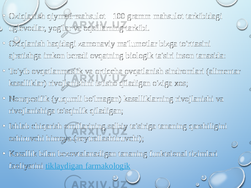 • Oziqlanish qiymati mahsulot - 100 gramm mahsulot tarkibidagi uglevodlar, yog&#39;lar va oqsillarning tarkibi. • Oziqlanish haqidagi zamonaviy ma&#39;lumotlar bizga to&#39;rttasini ajratishga imkon beradi ovqatning biologik ta&#39;siri inson tanasida: • To&#39;yib ovqatlanmaslik va ortiqcha ovqatlanish sindromlari (alimentar kasalliklar) rivojlanishini istisno qiladigan o&#39;ziga xos; • Nonspesifik (yuqumli bo&#39;lmagan) kasalliklarning rivojlanishi va rivojlanishiga to&#39;sqinlik qiladigan; • Ishlab chiqarish omillarining salbiy ta&#39;siriga tananing qarshiligini oshiruvchi himoya (neytrallashtiruvchi); • Kasallik bilan bezovtalanadigan tananing funktsional tizimlari faoliyatini  tiklaydigan farmakologik 