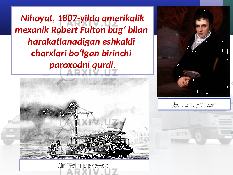 Nihoyat, 1807-yilda amerikalik mexanik Robert Fulton bug‘ bilan harakatlanadigan eshkakli charxlari bo‘lgan birinchi paroxodni qurdi. Robert Fulton Birinchi paroxod. 