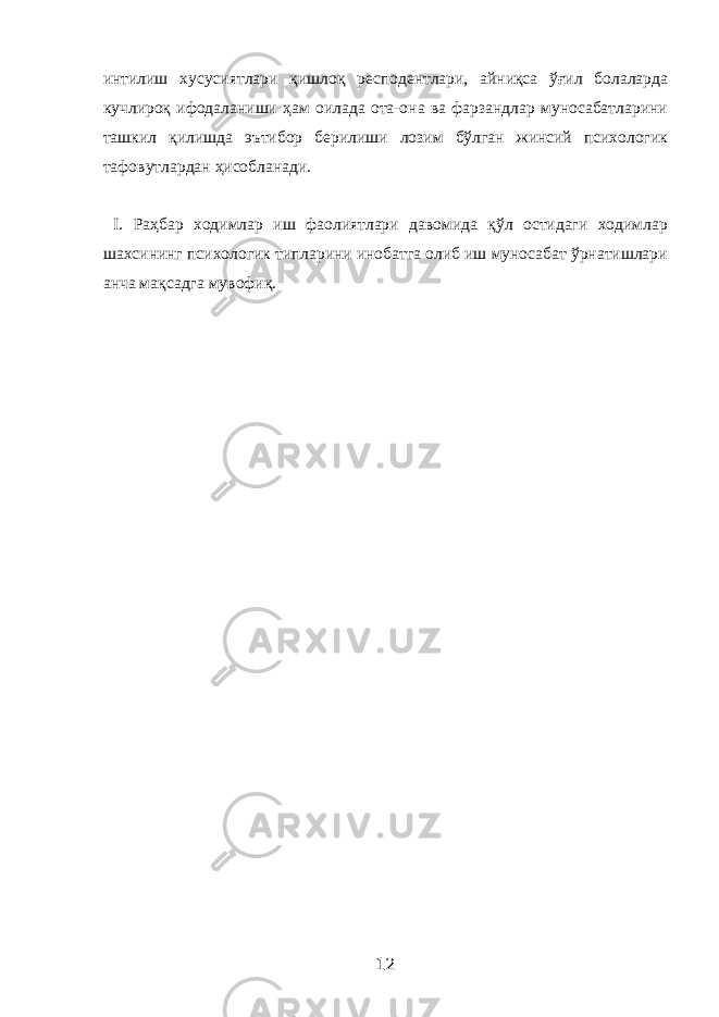 интилиш хусусиятлари қишлоқ респодентлари, айниқса ўғил болаларда кучлироқ ифодаланиши ҳам оилада ота-она ва фарзандлар муносабатларини ташкил қилишда эътибор берилиши лозим бўлган жинсий психологик тафовутлардан ҳисобланади. I . Раҳбар ходимлар иш фаолиятлари давомида қўл остидаги ходимлар шахсининг психологик типларини инобатга олиб иш муносабат ўрнатишлари анча мақсадга мувофиқ. 12 