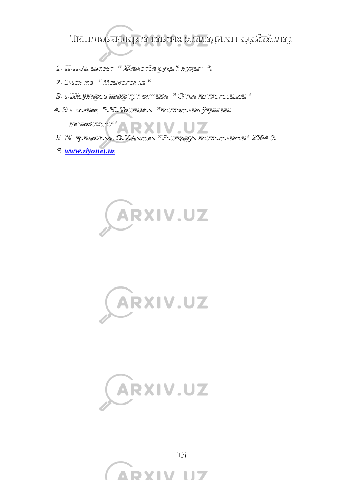 Тингловчиларга тавсия этиладиган адабиётлар 1. Н.П.Аникеева “ Жамоада руҳий муҳит ”. 2. Э.ғозиев “ Психология ” 3. ғ.Шоумаров тахрири остида “ Оила психологияси ” 4. Э.ғ. ғозиев, Р.Ю.Тошимов “психология ўқитиш методикаси” 5. М. қоплонова, О.У.Авлаев “Бошқарув психологияси” 2004 й. 6. www.ziyonet.uz 13 