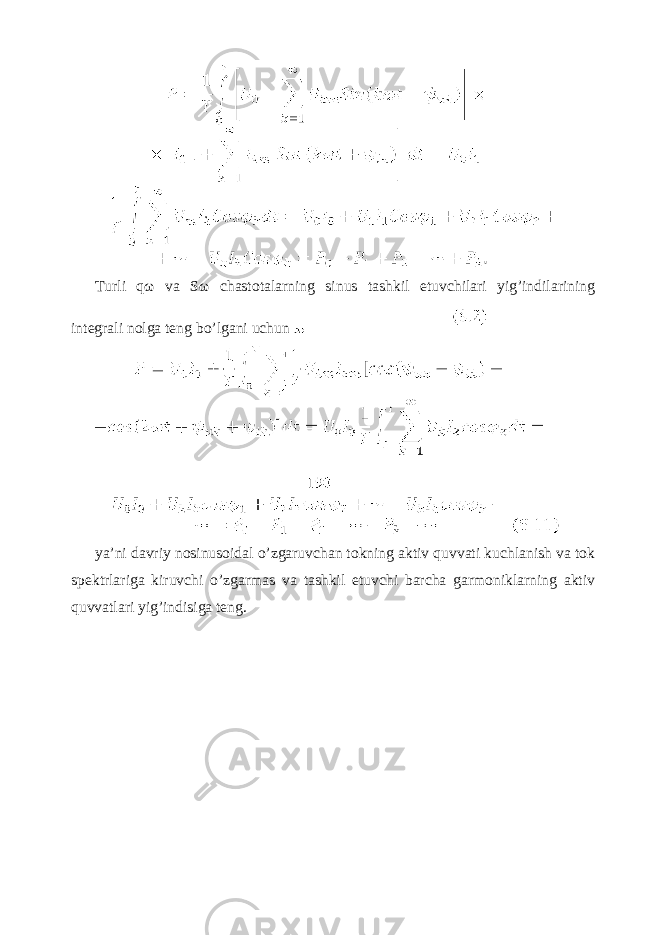  Turli q ω va S ω chastotalarning sinus tashkil etuvchilari yig’indilarining integrali nolga teng bo’lgani uchun ya’ni davriy nosinusoidal o’zgaruvchan tokning aktiv quvvati kuchlanish va tok spektrlariga kiruvchi o’zgarmas va tashkil etuvchi barcha garmoniklarning aktiv quvvatlari yig’indisiga teng. 