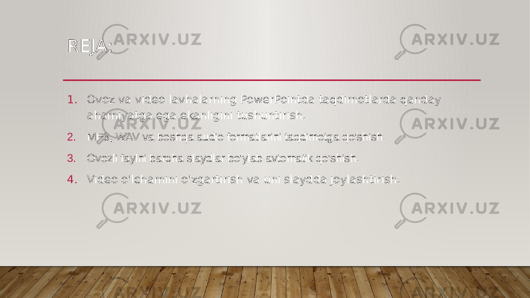 REJA: 1. Ovoz va video lavhalarning PowerPointda taqdimotlarda qanday ahamiyatga ega ekanligini tushuntirish. 2. MP3, WAV va boshqa audio formatlarini taqdimotga qo&#39;shish. 3. Ovozli faylni barcha slaydlar bo&#39;ylab avtomatik qo&#39;shish. 4. Video o&#39;lchamini o&#39;zgartirish va uni slaydda joylashtirish. 