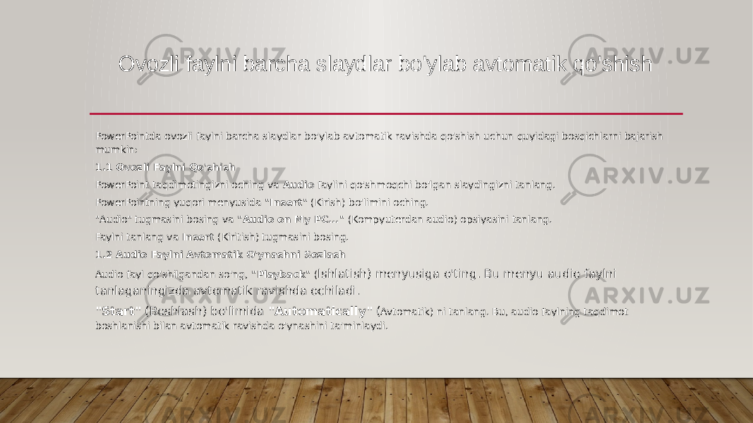 O vozli faylni barcha slaydlar bo&#39;ylab avtomatik qo&#39;shish PowerPointda ovozli faylni barcha slaydlar bo&#39;ylab avtomatik ravishda qo&#39;shish uchun quyidagi bosqichlarni bajarish mumkin: 1.1 Ovozli Faylni Qo&#39;shish PowerPoint taqdimotingizni oching va Audio faylini qo&#39;shmoqchi bo&#39;lgan slaydingizni tanlang. PowerPointning yuqori menyusida &#34;Insert&#34; (Kirish) bo&#39;limini oching. &#34;Audio&#34; tugmasini bosing va &#34;Audio on My PC...&#34; (Kompyuterdan audio) opsiyasini tanlang. Faylni tanlang va Insert (Kiritish) tugmasini bosing. 1.2 Audio Faylni Avtomatik O&#39;ynashni Sozlash Audio fayl qo&#39;shilgandan so&#39;ng, &#34;Playback&#34; ( Ishlatish) menyusiga o&#39;ting. Bu menyu audio faylni tanlaganingizda avtomatik ravishda ochiladi. &#34;Start&#34; (Boshlash) bo&#39;limida &#34;Automatically&#34; ( Avtomatik) ni tanlang. Bu, audio faylning taqdimot boshlanishi bilan avtomatik ravishda o&#39;ynashini ta&#39;minlaydi. 