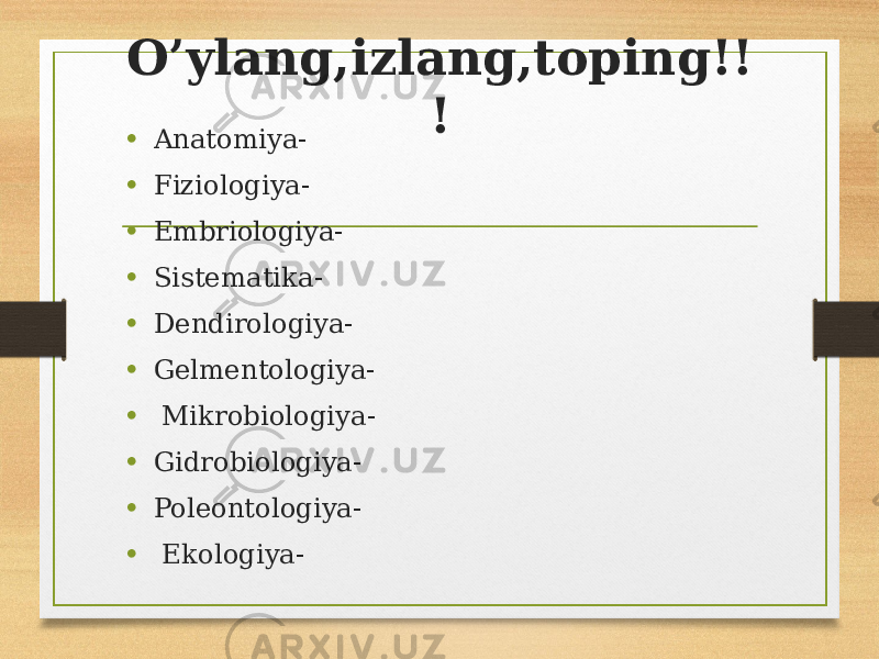O’ylang,izlang,toping!! ! • Anatomiya- • Fiziologiya- • Embriologiya- • Sistematika- • Dendirologiya- • Gelmentologiya- • Mikrobiologiya- • Gidrobiologiya- • Poleontologiya- • Ekologiya- 