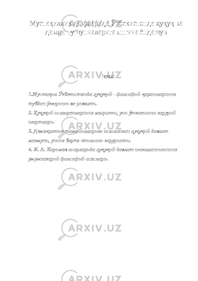 Мустақиллик даврларида Ўзбекистонда ҳуқуқ ва давлат тушунчаларига янгича ёндашув Режа : 1.Мустақил Ўзбекистонда ҳуқуқий - фалсафий қарашларнинг тубдан ўзгариши ва ривожи. 2. Ҳуқуқий ислоҳатларнинг моҳияти, уни ўтказишни зарурий шартлари. 3. Демократик тамойилларига асосланган ҳуқуқий давлат мазмуни, унинг барпо этилиши зарурияти. 4. И. А. Каримов асарларида ҳуқуқий давлат шаклланишининг умумназарий фалсафий асослари. 