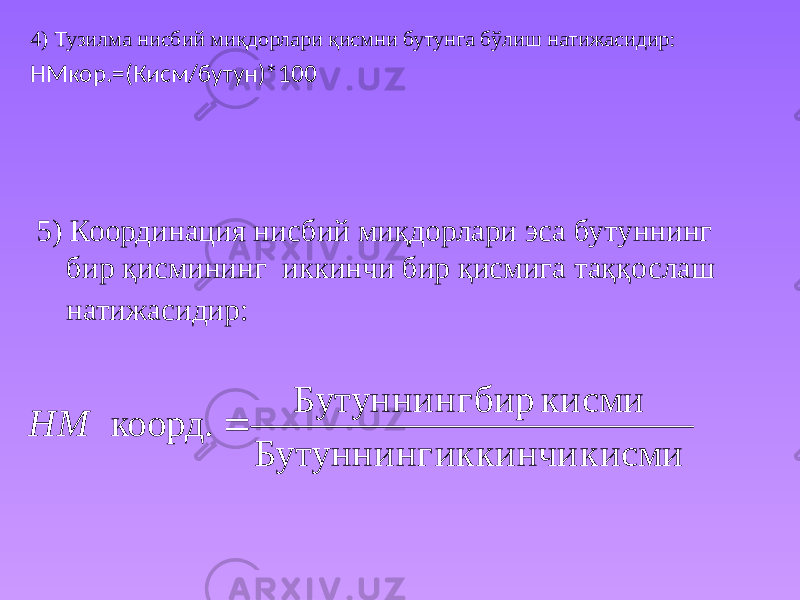 4) Тузилма нисбий миқдорлари қисмни бутунга бўлиш натижасидир: НМкор.=(Кисм/бутун)*100 5) Координация нисбий миқдорлари эса бутуннинг бир қисмининг иккинчи бир қисмига таққослаш натижасидир: кисми иккинчи Бутуннинг кисми бир Бутуннинг коорд.  НМ 