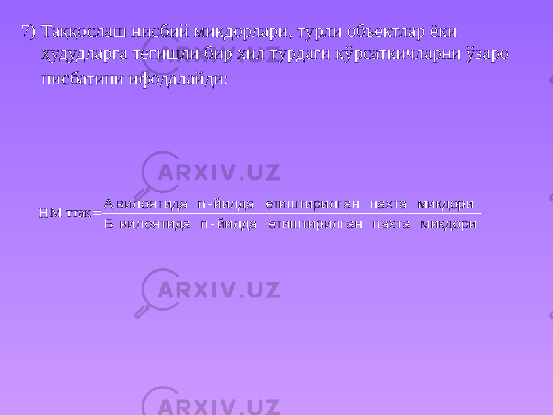 7) Таққослаш нисбий миқдорлари, турли объектлар ёки ҳудудларга тегишли бир хил турдаги кўрсаткичларни ўзаро нисбатини ифодалайди: микдори пахта ан етиштирилг йилда- n вилоятида Б микдори пахта ан етиштирилг йилда- n вилоятида А  ттак НМ 