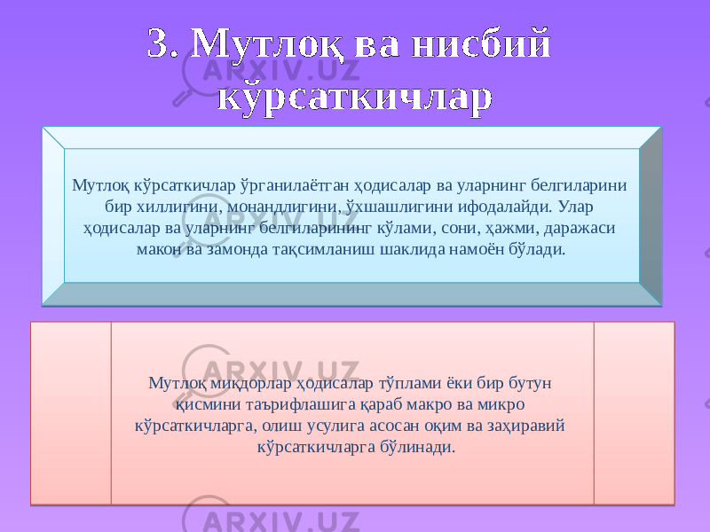 3. Мутлоқ ва нисбий кўрсаткичлар • Мутлоқ кўрсаткичлар ўрганилаётган ҳодисалар ва уларнинг белгиларини бир хиллигини, монандлигини, ўхшашлигини ифодалайди. Улар ҳодисалар ва уларнинг белгиларининг кўлами, сони, ҳажми, даражаси макон ва замонда тақсимланиш шаклида намоён бўлади. Мутлоқ миқдорлар ҳодисалар тўплами ёки бир бутун қисмини таърифлашига қараб макро ва микро кўрсаткичларга, олиш усулига асосан оқим ва заҳиравий кўрсаткичларга бўлинади.2A 24 2919 16 01 2A 0E 0A 0A 