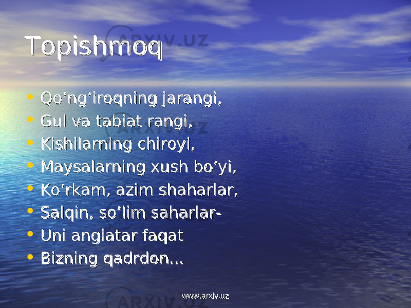 TopishmoqTopishmoq • Qo’ng’iroqning jarangiQo’ng’iroqning jarangi ,, • Gul va tabiat rangiGul va tabiat rangi ,, • Kishilarning chiroyi,Kishilarning chiroyi, • Maysalarning xush bo’yi,Maysalarning xush bo’yi, • Ko’rkam, azim shaharlar,Ko’rkam, azim shaharlar, • Salqin, so’lim saharlarSalqin, so’lim saharlar -- • Uni anglatar faqatUni anglatar faqat • Bizning qadrdonBizning qadrdon ...... www.arxiv.uzwww.arxiv.uz 