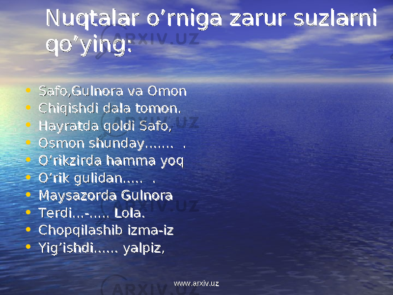 Nuqtalar o’rniga zarur suzlarni Nuqtalar o’rniga zarur suzlarni qo’yingqo’ying : : • Safo,Gulnora va OmonSafo,Gulnora va Omon • Chiqishdi dala tomon.Chiqishdi dala tomon. • Hayratda qoldi Safo,Hayratda qoldi Safo, • Osmon shundayOsmon shunday ....... ........ . • O’rikzirda hamma yoqO’rikzirda hamma yoq • O’rik gulidanO’rik gulidan ..... ...... . • Maysazorda GulnoraMaysazorda Gulnora • TerdiTerdi ...-..... ...-..... LolaLola .. • Chopqilashib izma-izChopqilashib izma-iz • Yig’ishdiYig’ishdi ...... ...... yalpizyalpiz ,, www.arxiv.uzwww.arxiv.uz 