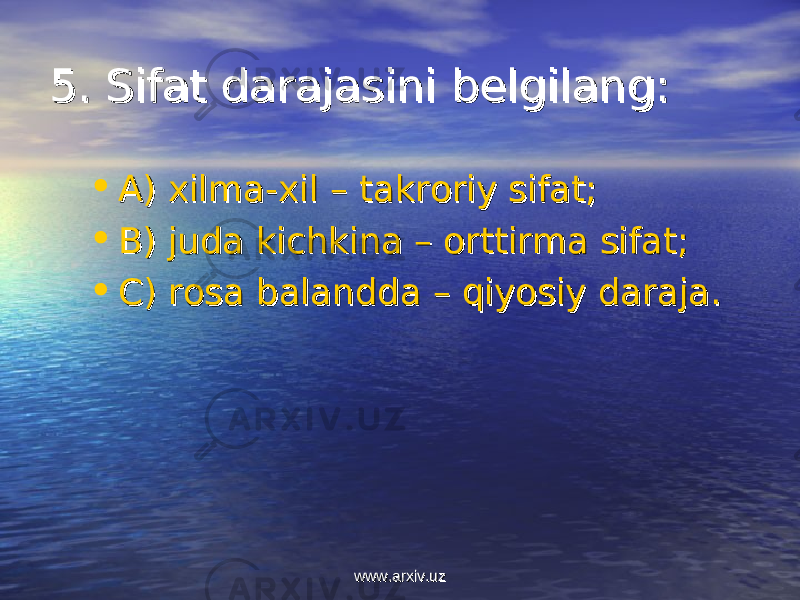 55 . . Sifat darajasini belgilang:Sifat darajasini belgilang: • AA ) ) xilma-xil – takroriy sifat;xilma-xil – takroriy sifat; • BB ) ) juda kichkina – orttirma sifat;juda kichkina – orttirma sifat; • CC ) ) rosa balandda – qiyosiy daraja.rosa balandda – qiyosiy daraja. www.arxiv.uzwww.arxiv.uz 