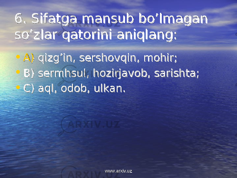 6. 6. Sifatga mansub bo’lmagan Sifatga mansub bo’lmagan so’zlar qatorini aniqlang:so’zlar qatorini aniqlang: • AA ) ) qizg’in, sershovqin, mohir;qizg’in, sershovqin, mohir; • BB ) ) sermhsul, hozirjavob, sarishta;sermhsul, hozirjavob, sarishta; • CC ) ) aql, odob, ulkan.aql, odob, ulkan. www.arxiv.uzwww.arxiv.uz 