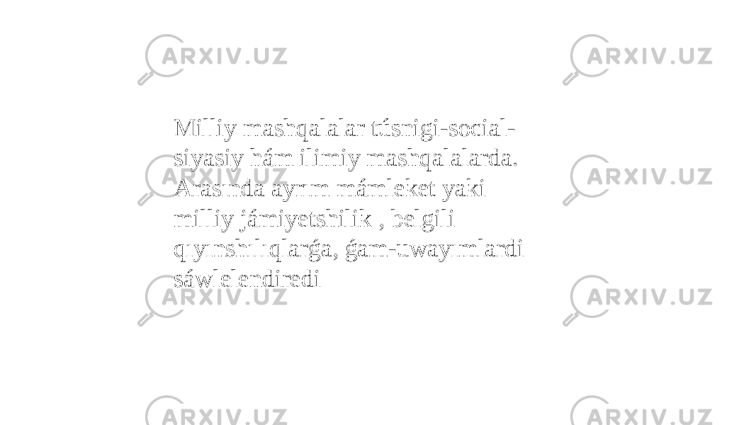 Milliy mashqalalar túsnigi-social- siyasiy hám ilimiy mashqalalarda. Arasında ayrım mámleket yaki milliy jámiyetshilik , belgili qıyınshılıqlarǵa, ǵam-uwayımlardi sáwlelendiredi 