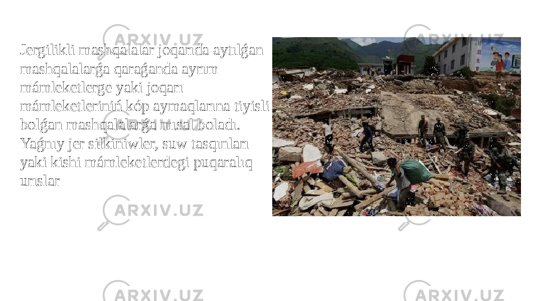 Jergilikli mashqalalar joqarıda aytılǵan mashqalalarǵa qaraǵanda ayrım mámleketlerge yaki joqarı mámleketleriniń kóp aymaqlarına tiyisli bolǵan mashqalalarǵa mısal boladı. Yaǵnıy jer silkiniwler, suw tasqınları yaki kishi mámleketlerdegi puqaralıq urıslar 