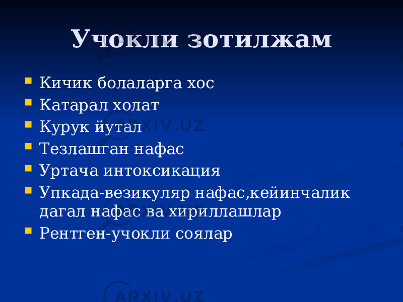 Учокли зотилжам  Кичик болаларга хос  Катарал холат  Курук йутал  Тезлашган нафас  Уртача интоксикация  Упкада-везикуляр нафас,кейинчалик дагал нафас ва хириллашлар  Рентген-учокли соялар 