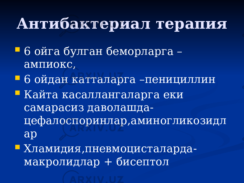 Антибактериал терапия  6 ойга булган беморларга – ампиокс,  6 ойдан катталарга –пенициллин  Кайта касаллангаларга еки самарасиз даволашда- цефалоспоринлар,аминогликозидл ар  Хламидия,пневмоцисталарда- макролидлар + бисептол 