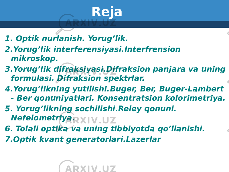 Reja 1. Optik nurlanish. Yorug’lik. 2.Yorug’lik interferensiyasi.Interfrension mikroskop. 3.Yorug’lik difraksiyasi.Difraksion panjara va uning formulasi. Difraksion spektrlar. 4.Yorug’likning yutilishi.Buger, Ber, Buger-Lambert - Ber qonuniyatlari. Konsentratsion kolorimetriya. 5. Yorug’likning sochilishi.Reley qonuni. Nefelometriya. 6. Tolali optika va uning tibbiyotda qo’llanishi. 7.Optik kvant generatorlari.Lazerlar 