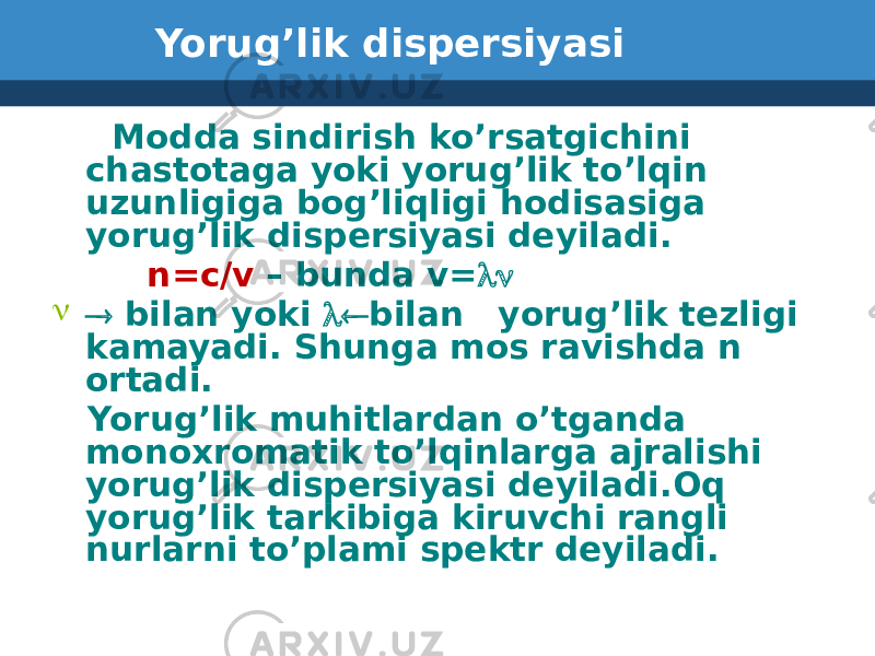 Yorug’lik dispersiyasi Modda sindirish ko’rsatgichini chastotaga yoki yorug’lik to’lqin uzunligiga bog’liqligi hodisasiga yorug’lik dispersiyasi deyiladi. n=c/v – bunda v= ln n  bilan yoki l bilan yorug’lik tezligi kamayadi. Shunga mos ravishda n ortadi. Yorug’lik muhitlardan o’tganda monoxromatik to’lqinlarga ajralishi yorug’lik dispersiyasi deyiladi.Oq yorug’lik tarkibiga kiruvchi rangli nurlarni to’plami spektr deyiladi. 