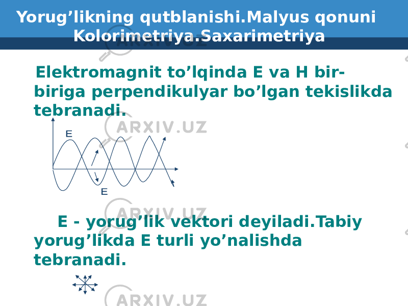 Yorug’likning qutblanishi.Malyus qonuni Kolorimetriya.Saxarimetriya Elektromagnit to’lqinda E va H bir- biriga perpendikulyar bo’lgan tekislikda tebranadi. E - yorug’lik vektori deyiladi.Tabiy yorug’likda E turli yo’nalishda tebranadi. 