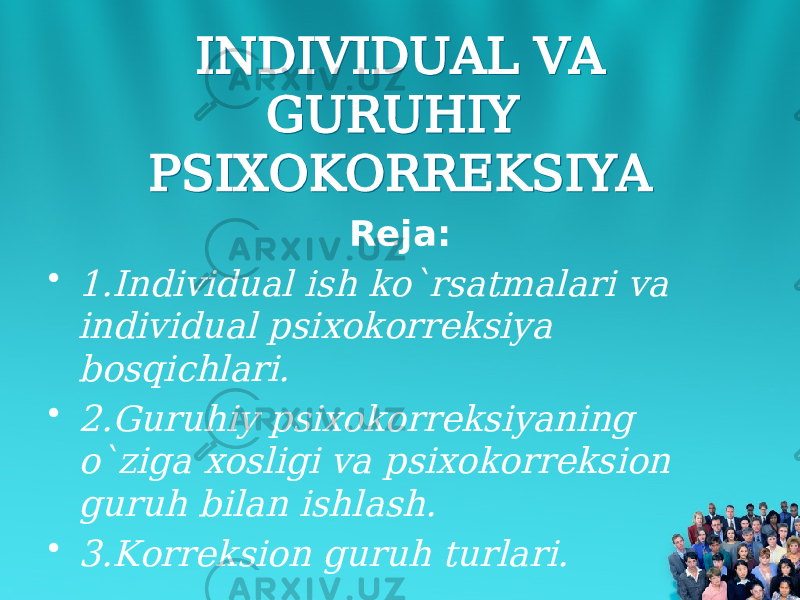 INDIVIDUAL VA GURUHIY PSIXOKORREKSIYA INDIVIDUAL VA GURUHIY PSIXOKORREKSIYA Reja: •1.Individual ish ko`rsatmalari va individual psixokorreksiya bosqichlari. • 2.Guruhiy psixokorreksiyaning o`ziga xosligi va psixokorreksion guruh bilan ishlash. • 3.Korreksion guruh turlari. 